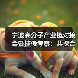 宁波高分子产业链对接会暨捷傲考察:共探合作新机遇(图1) 宁波高分子产业链对接会暨捷傲考察:共探合作新机遇(图1)