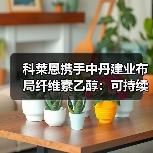 科莱恩携手中丹建业布局纤维素乙醇：可持续能源新突破（图1）