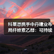 科莱恩携手中丹建业布局纤维素乙醇：可持续能源新突破（图4）