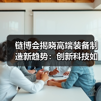 链博会揭晓高端装备制造新趋势:创新科技如何驱动绿色转型?(图2) 链博会揭晓高端装备制造新趋势:创新科技如何驱动绿色转型?(图2)