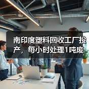 南印度塑料回收工厂投产，每小时处理1吨废塑料提升回收效率（图4）