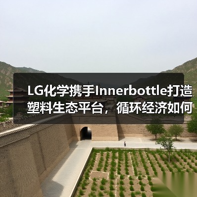 LG化学携手Innerbottle打造塑料生态平台,循环经济如何实现?(图4) LG化学携手Innerbottle打造塑料生态平台,循环经济如何实现?(图4)