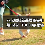 八亿橡胶新品发布会引爆市场:13000条预售订单背后的技术革新(图3) 八亿橡胶新品发布会引爆市场:13000条预售订单背后的技术革新(图3)