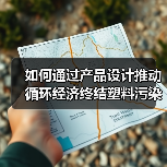如何通过产品设计推动循环经济终结塑料污染?(图1) 如何通过产品设计推动循环经济终结塑料污染?(图1)