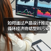 如何通过产品设计推动循环经济终结塑料污染?(图3) 如何通过产品设计推动循环经济终结塑料污染?(图3)