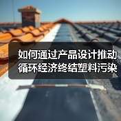 如何通过产品设计推动循环经济终结塑料污染?(图4) 如何通过产品设计推动循环经济终结塑料污染?(图4)