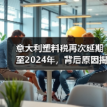 意大利塑料税再次延期至2024年,背后原因揭秘?(图1) 意大利塑料税再次延期至2024年,背后原因揭秘?(图1)