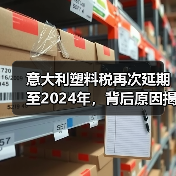 意大利塑料税再次延期至2024年,背后原因揭秘?(图3) 意大利塑料税再次延期至2024年,背后原因揭秘?(图3)