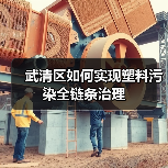 武清区如何实现塑料污染全链条治理(图1) 武清区如何实现塑料污染全链条治理(图1)