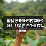 塑料行业绿色转型谁引领?ESG标杆企业获认可(图4) 塑料行业绿色转型谁引领?ESG标杆企业获认可(图4)