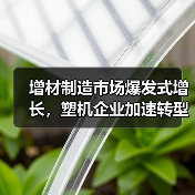 增材制造市场爆发式增长,塑机企业加速转型升级!(图1) 增材制造市场爆发式增长,塑机企业加速转型升级!(图1)