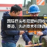 国际巨头布局塑料回收赛道,先进技术引领循环经济新机遇(图3) 国际巨头布局塑料回收赛道,先进技术引领循环经济新机遇(图3)