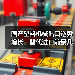 国产塑料机械出口逆势增长,替代进口前景几何?(图1) 国产塑料机械出口逆势增长,替代进口前景几何?(图1)
