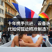 十年携手共进,设备迭代如何驱动精准制造?(图1) 十年携手共进,设备迭代如何驱动精准制造?(图1)
