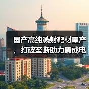 国产高纯溅射靶材量产,打破垄断助力集成电路自主可控(图1) 国产高纯溅射靶材量产,打破垄断助力集成电路自主可控(图1)