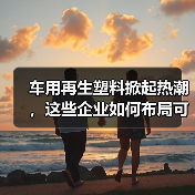 车用再生塑料掀起热潮,这些企业如何布局可持续材料?(图3) 车用再生塑料掀起热潮,这些企业如何布局可持续材料?(图3)