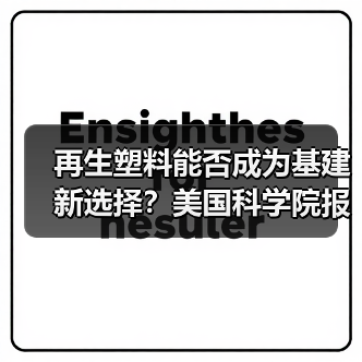 再生塑料能否成为基建新选择?美国科学院报告揭示(图2) 再生塑料能否成为基建新选择?美国科学院报告揭示(图2)