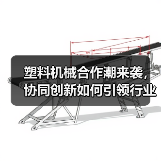 塑料机械合作潮来袭,协同创新如何引领行业升级?(图1) 塑料机械合作潮来袭,协同创新如何引领行业升级?(图1)