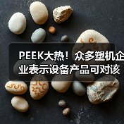 PEEK大热!众多塑机企业表示设备产品可对该材料进行加工(图1) PEEK大热!众多塑机企业表示设备产品可对该材料进行加工(图1)