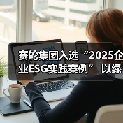 赛轮集团入选“2025企业ESG实践案例” 以绿色创新引领可持续发展(图3) 赛轮集团入选“2025企业ESG实践案例” 以绿色创新引领可持续发展(图3)