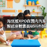 海优威XPO在国内汽车智能座舱表面材料市场再进一步(图2) 海优威XPO在国内汽车智能座舱表面材料市场再进一步(图2)