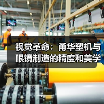 视觉革命:甬华塑机与眼镜制造的精度和美学(图2) 视觉革命:甬华塑机与眼镜制造的精度和美学(图2)