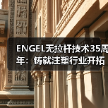 ENGEL无拉杆技术35周年:铸就注塑行业开拓创新演进之路(图4) ENGEL无拉杆技术35周年:铸就注塑行业开拓创新演进之路(图4)
