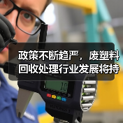 政策不断趋严,废塑料回收处理行业发展将持续加速!(图4) 政策不断趋严,废塑料回收处理行业发展将持续加速!(图4)