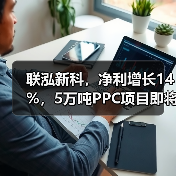 联泓新科,净利增长14%,5万吨PPC项目即将投产(图4) 联泓新科,净利增长14%,5万吨PPC项目即将投产(图4)