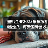 塑机企业2023年年报相继出炉,海天国际营收超130亿(图2) 塑机企业2023年年报相继出炉,海天国际营收超130亿(图2)