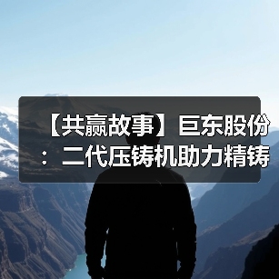 【共赢故事】巨东股份:二代压铸机助力精铸再生(图1) 【共赢故事】巨东股份:二代压铸机助力精铸再生(图1)
