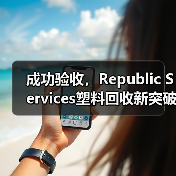 成功验收,Republic Services塑料回收新突破(图2) 成功验收,Republic Services塑料回收新突破(图2)