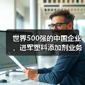 世界500强的中国企业,进军塑料添加剂业务(图1) 世界500强的中国企业,进军塑料添加剂业务(图1)