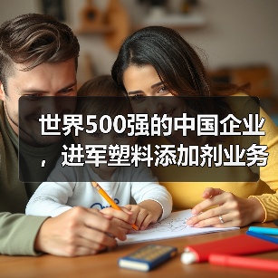 世界500强的中国企业,进军塑料添加剂业务(图2) 世界500强的中国企业,进军塑料添加剂业务(图2)