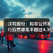 沃特股份:拟非公开发行股票募集不超过4.3亿...(图1) 沃特股份:拟非公开发行股票募集不超过4.3亿...(图1)