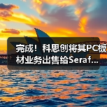 完成!科思创将其PC板材业务出售给Seraf...(图4) 完成!科思创将其PC板材业务出售给Seraf...(图4)