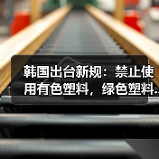 韩国出台新规:禁止使用有色塑料,绿色塑料...(图1) 韩国出台新规:禁止使用有色塑料,绿色塑料...(图1)