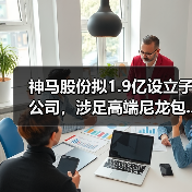 神马股份拟1.9亿设立子公司,涉足高端尼龙包...(图1) 神马股份拟1.9亿设立子公司,涉足高端尼龙包...(图1)