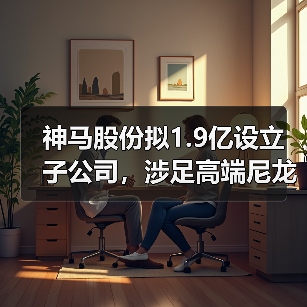 神马股份拟1.9亿设立子公司,涉足高端尼龙包...(图2) 神马股份拟1.9亿设立子公司,涉足高端尼龙包...(图2)