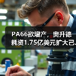 PA66欲增产,奥升德耗资1.75亿美元扩大己...(图4) PA66欲增产,奥升德耗资1.75亿美元扩大己...(图4)