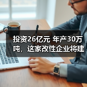 投资26亿元 年产30万吨,这家改性企业将建国...(图3) 投资26亿元 年产30万吨,这家改性企业将建国...(图3)