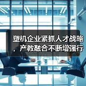 塑机企业紧抓人才战略,产教融合不断增强行业发展动力(图3) 塑机企业紧抓人才战略,产教融合不断增强行业发展动力(图3)