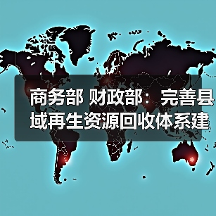 商务部 财政部：完善县域再生资源回收体系建设（图4）