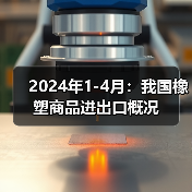 2024年1-4月:我国橡塑商品进出口概况(图3) 2024年1-4月:我国橡塑商品进出口概况(图3)